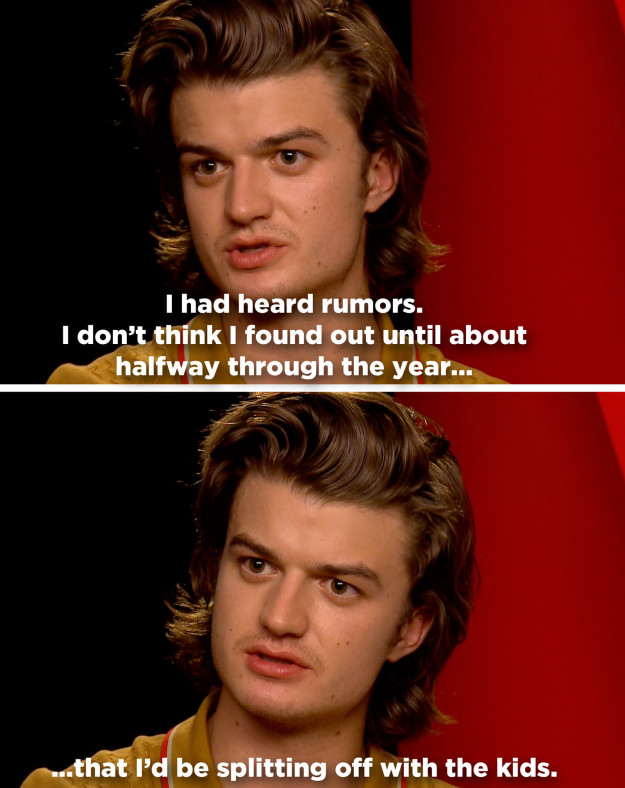 Keery didn't know until later on about his character's transition in Season 2. "I had heard rumors," he said. "I don’t think I found out until about halfway through the year that I’d be splitting off with the kids."