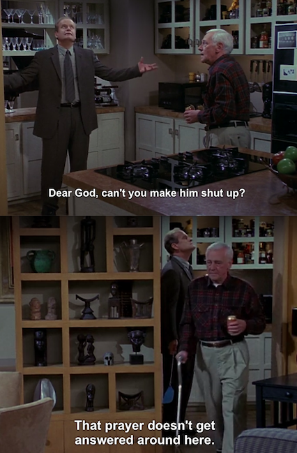 His response to Frasier's prayer about the noisy cricket: