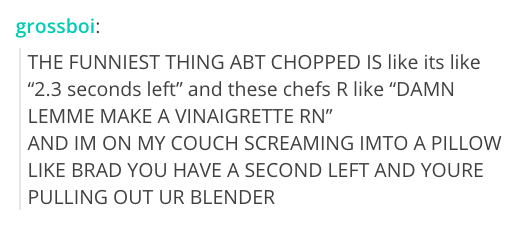 But you're pretty sure you wouldn't try to make a damn vinaigrette with 10 seconds left.