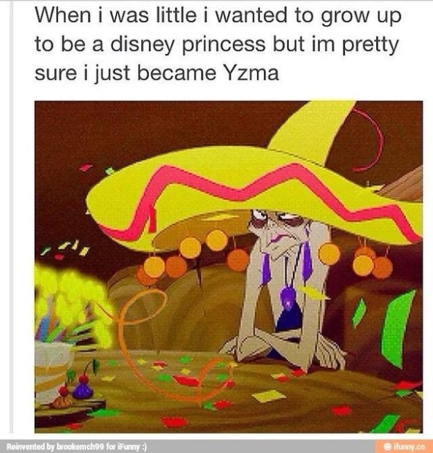 And then there's Yzma, our adored villainess who is literally all of us when our friends don't leave our party by 9.