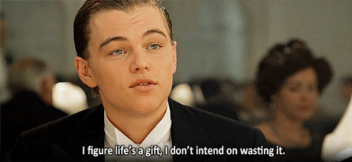 “I figure life's a gift and I don't intend on wasting it. You don't know what hand you're gonna get dealt next. You learn to take life as it comes at you...to make each day count.”—Titanic