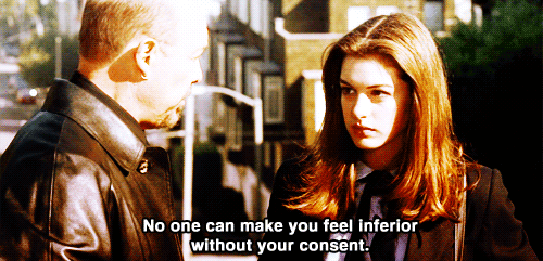 "No one can make you feel inferior without your consent."—The Princess Diaries