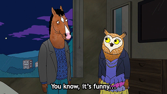 “You know, it’s funny...when you look at someone through rose-colored glasses, all the red flags just look like flags.”—Bojack Horseman