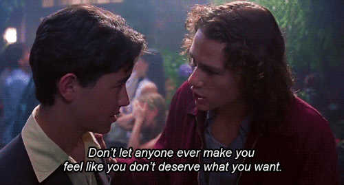 "Don't let anyone ever make you feel like you don't deserve what you want."—10 Things I Hate About You